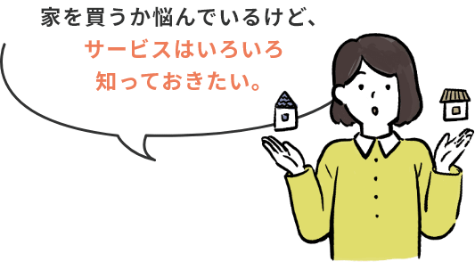 家を買うか悩んでいるけど、サービスはいろいろ知っておきたい